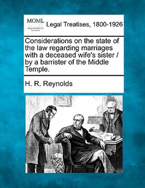 Considerations on the State of the Law Regarding Marriages with a Deceased Wife's Sister / By a Barrister of the Middle Temple. by H. R. Reynolds