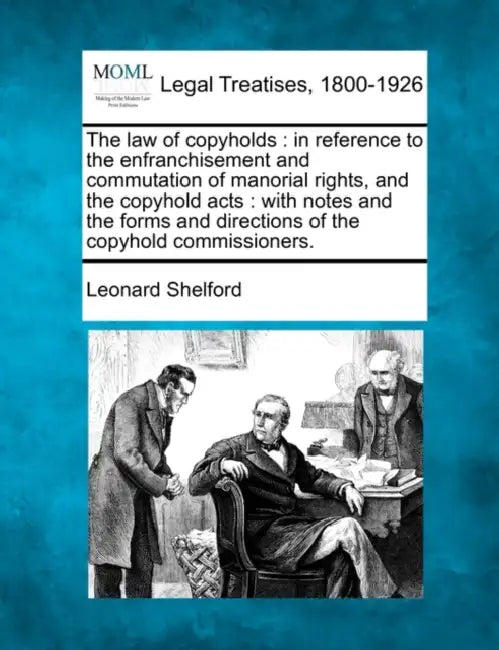 The law of copyholds: in reference to the enfranchisement and commutation of manorial rights, and the copyhold acts: with notes and the form by Leonard Shelford