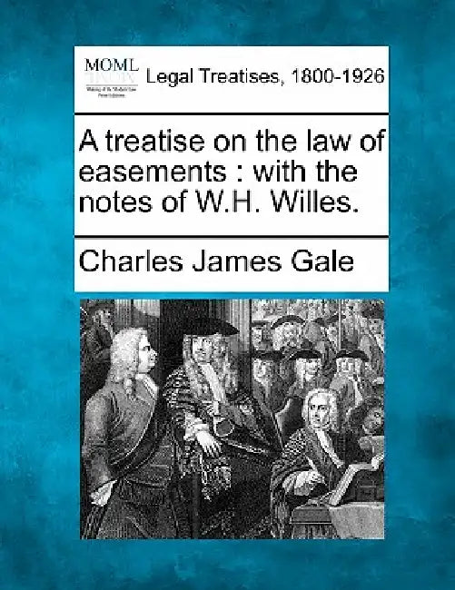 A treatise on the law of easements: with the notes of W.H. Willes. by Charles James Gale