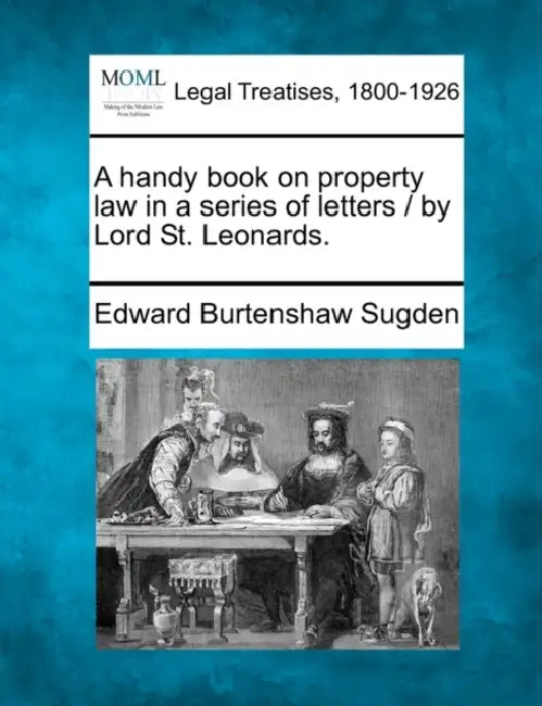 A Handy Book on Property Law in a Series of Letters / By Lord St. Leonards. by Edward Burtenshaw Sugden