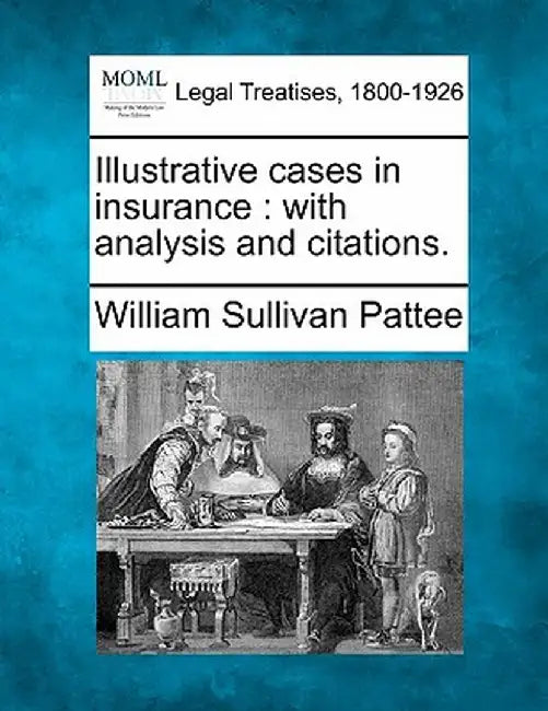 Illustrative Cases in Insurance: With Analysis and Citations. by William Sullivan Pattee