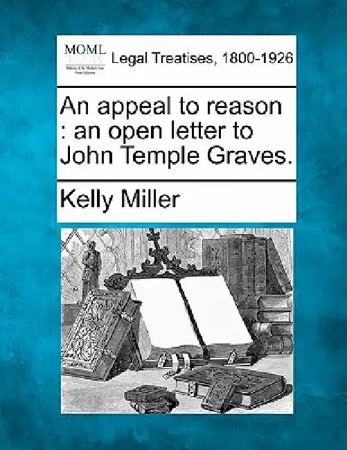 An Appeal to Reason: An Open Letter to John Temple Graves. by Kelly Miller