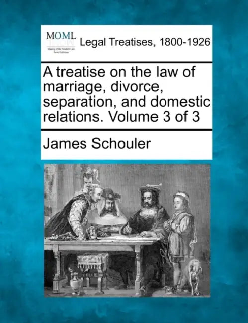 A treatise on the law of marriage, divorce, separation, and domestic relations. Volume 3 of 3 by James Schouler