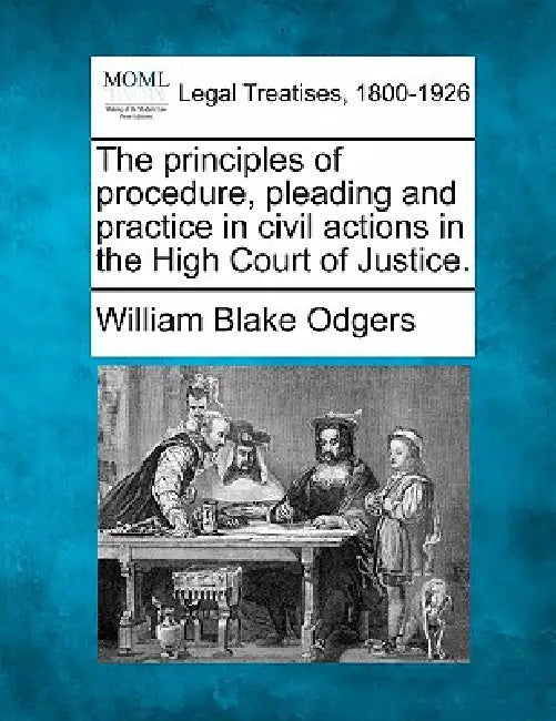 The principles of procedure, pleading and practice in civil actions in the High Court of Justice. by William Blake Odgers