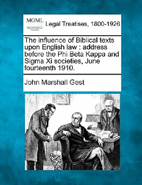 The Influence of Biblical Texts Upon English Law: Address Before the Phi Beta Kappa and SIGMA XI Societies, June Fourteenth 1910. by John Marshall Gest