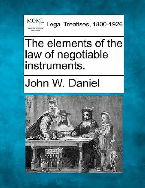 The Elements of the Law of Negotiable Instruments. by John W. Daniel