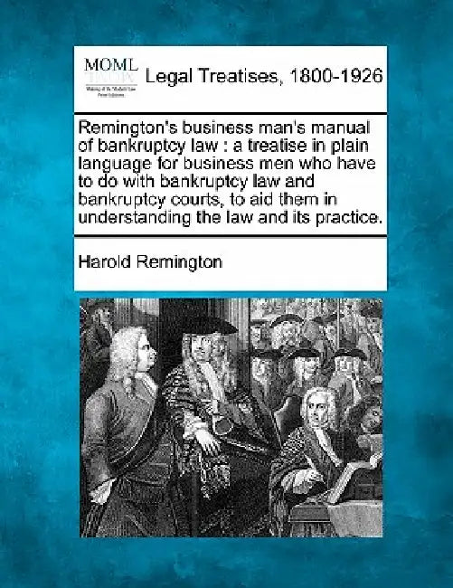 Remington's business man's manual of bankruptcy law: a treatise in plain language for business men who have to do with bankruptcy law and bankruptcy c by Harold Remington