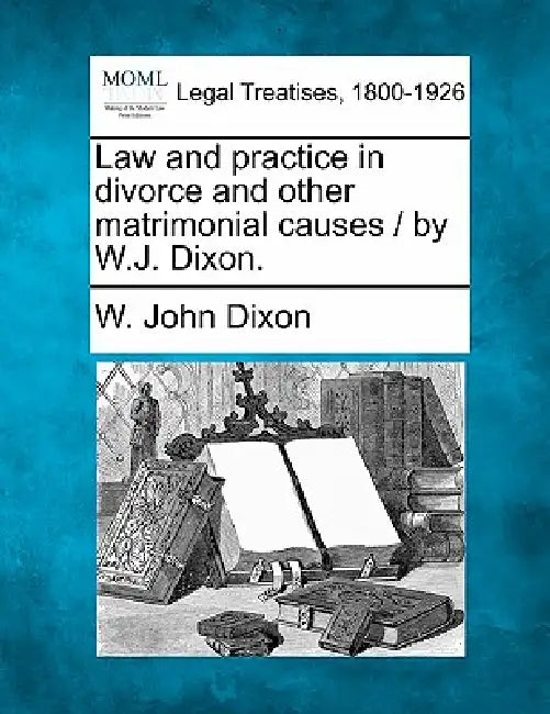 Law and practice in divorce and other matrimonial causes / by W.J. Dixon. by W. John Dixon