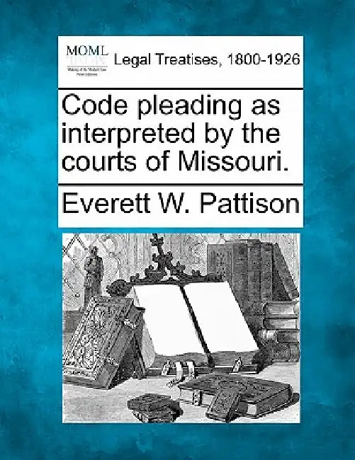 Code pleading as interpreted by the courts of Missouri. by Everett W. Pattison