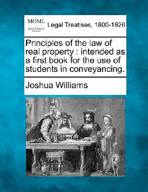 Principles of the law of real property: intended as a first book for the use of students in conveyancing. by Joshua Williams