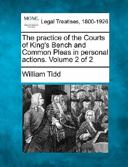 The practice of the Courts of King's Bench and Common Pleas in personal actions. Volume 2 of 2 by William Tidd