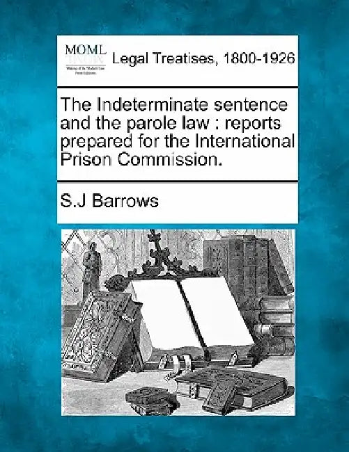 The Indeterminate Sentence and the Parole Law: Reports Prepared for the International Prison Commission. by S. J. Barrows