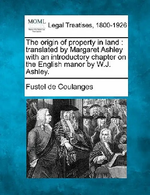 The Origin of Property in Land: Translated by Margaret Ashley with an Introductory Chapter on the English Manor by W.J. Ashley. by Fustel De Coulanges
