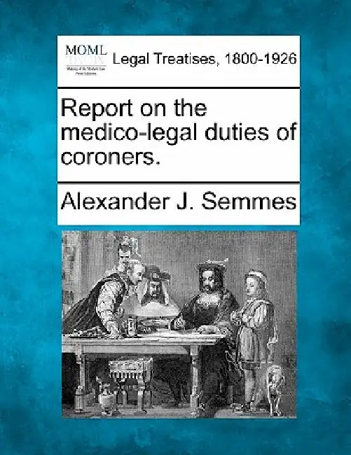 Report on the Medico-Legal Duties of Coroners. by Alexander J. Semmes