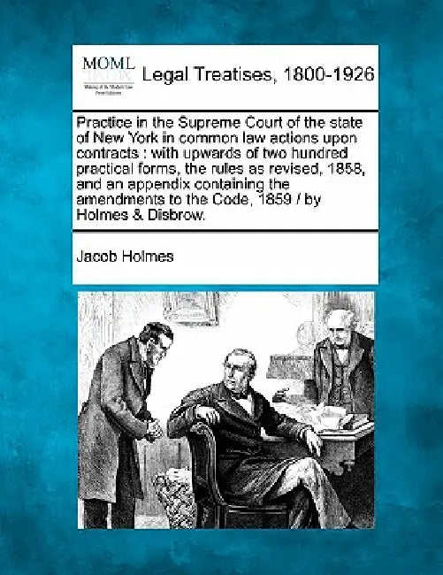 Practice in the Supreme Court of the state of New York in common law actions upon contracts: with upwards of two hundred practical forms, the rules as by Jacob Holmes
