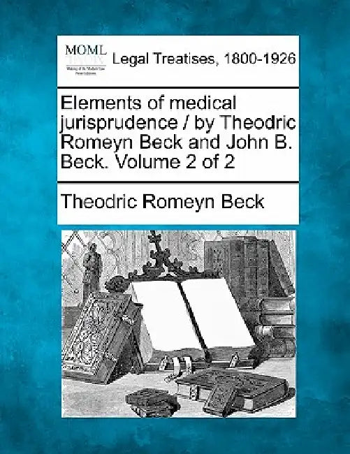 Elements of medical jurisprudence / by Theodric Romeyn Beck and John B. Beck. Volume 2 of 2 by Theodric Romeyn Beck