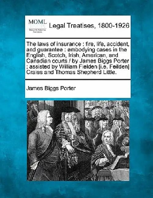 The laws of insurance: fire, life, accident, and guarantee: embodying cases in the English, Scotch, Irish, American, and Canadian courts / by by James Biggs Porter