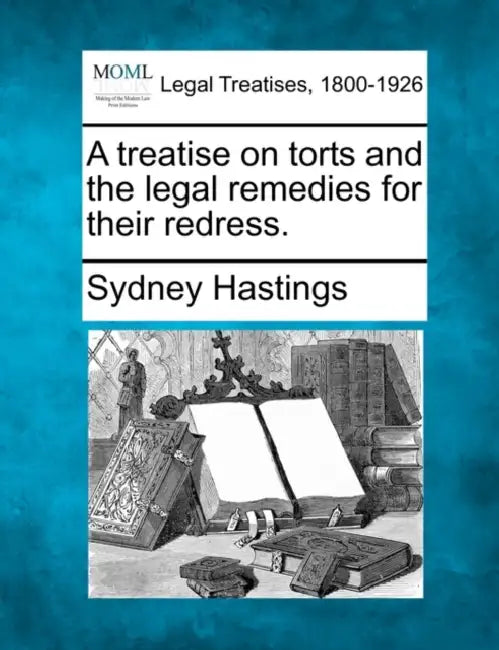 A treatise on torts and the legal remedies for their redress. by Sydney Hastings