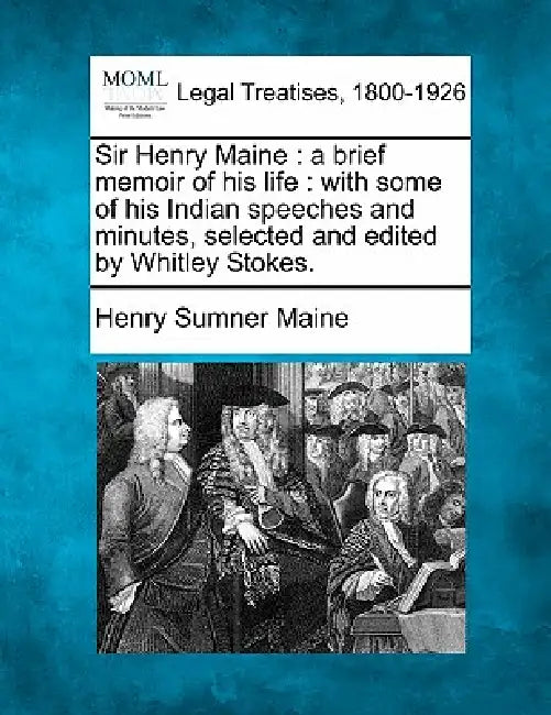 Sir Henry Maine: A Brief Memoir of His Life: With Some of His Indian Speeches and Minutes, Selected and Edited by Whitley Stokes. by Henry James Sumner Maine