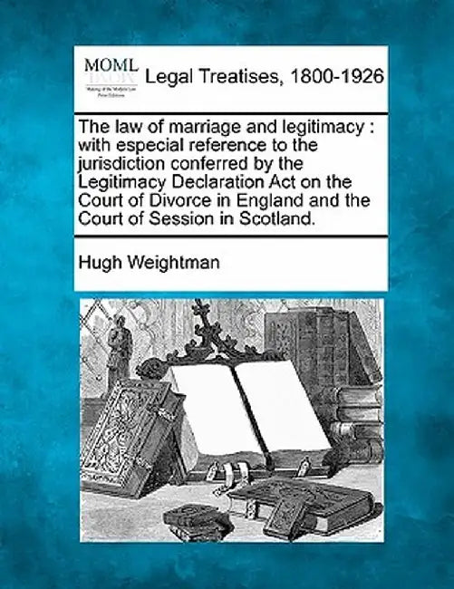 The Law of Marriage and Legitimacy: With Especial Reference to the Jurisdiction Conferred by the Legitimacy Declaration Act on the Court of Divorce in by Hugh Weightman