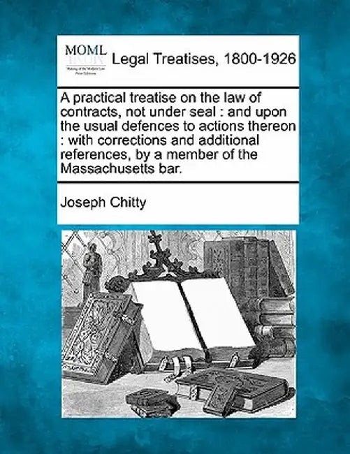 A Practical Treatise on the Law of Contracts, Not Under Seal: And Upon the Usual Defences to Actions Thereon: With Corrections and Additional Referenc by Joseph Chitty