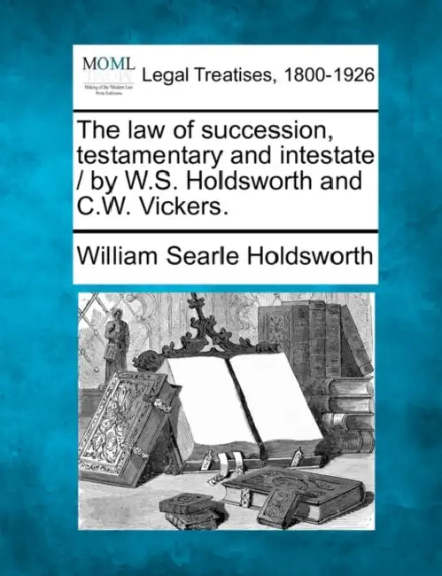 The Law of Succession, Testamentary and Intestate / By W.S. Holdsworth and C.W. Vickers. by William Searle Holdsworth