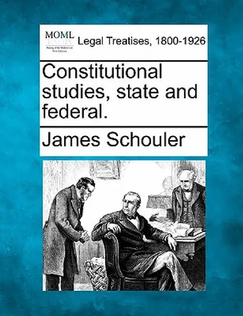 Constitutional Studies, State and Federal. by James Schouler