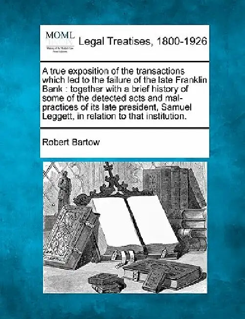 A True Exposition of the Transactions Which Led to the Failure of the Late Franklin Bank: Together with a Brief History of Some of the Detected Acts a by Robert Bartow