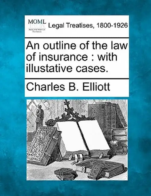 An Outline of the Law of Insurance: With Illustative Cases. by Charles Burke Elliott