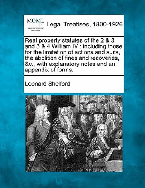 Real property statutes of the 2 & 3 and 3 & 4 William IV: including those for the limitation of actions and suits, the abolition of fines and recoveri by Leonard Shelford