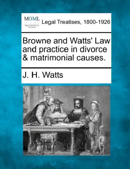 Browne and Watts' Law and practice in divorce & matrimonial causes. by J. H. Watts