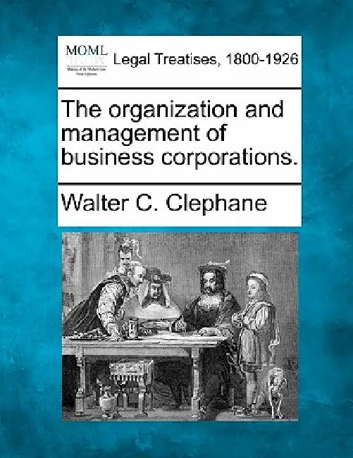 The organization and management of business corporations. by Walter C. Clephane