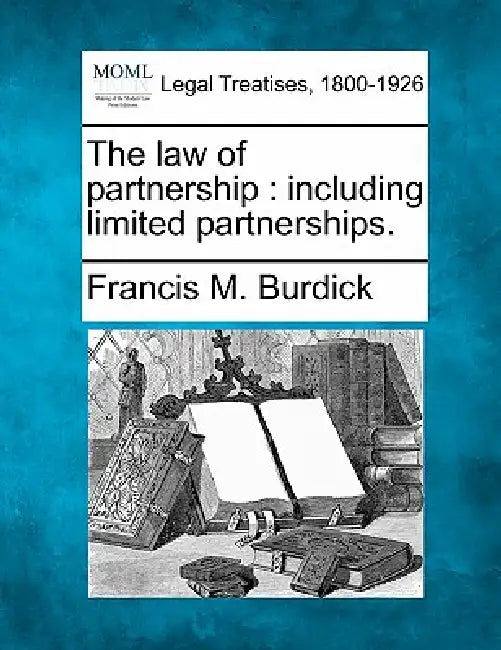 The law of partnership: including limited partnerships. by Francis M. Burdick
