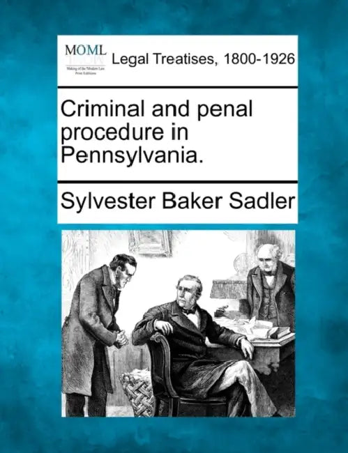 Criminal and penal procedure in Pennsylvania. by Sylvester Baker Sadler