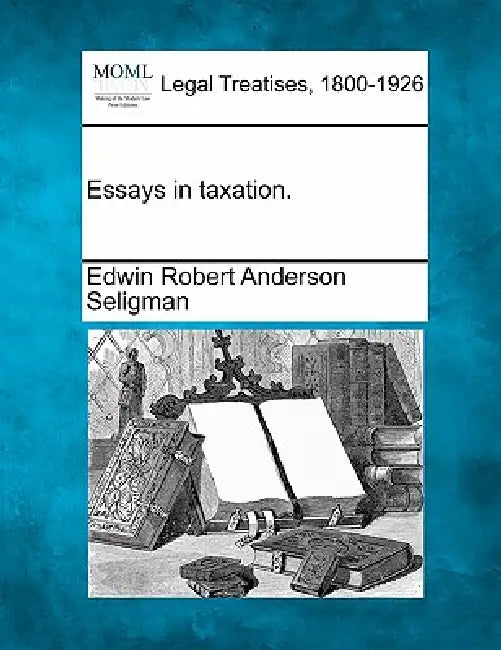 Essays in Taxation. by Edwin Robert Anderson Seligman