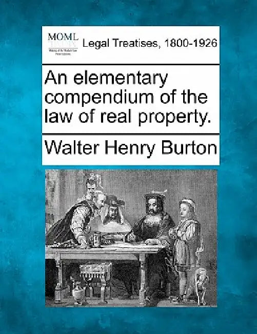 An elementary compendium of the law of real property. by Walter Henry Burton
