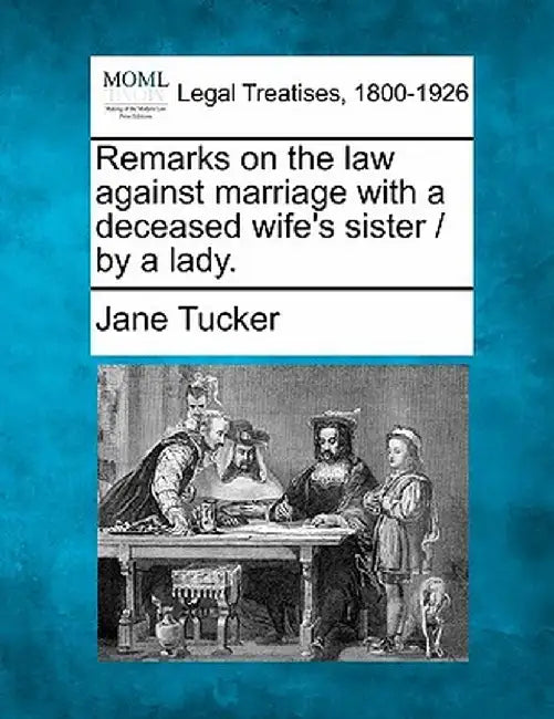 Remarks on the Law Against Marriage with a Deceased Wife's Sister / By a Lady. by Jane Tucker