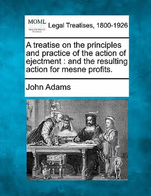 A Treatise on the Principles and Practice of the Action of Ejectment: And the Resulting Action for Mesne Profits. by John Adams