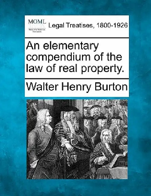 An elementary compendium of the law of real property. by Walter Henry Burton
