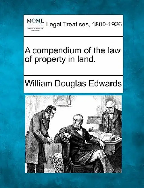A compendium of the law of property in land. by William Douglas Edwards