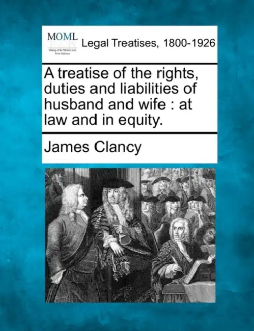 A treatise of the rights, duties and liabilities of husband and wife: at law and in equity. by James Clancy