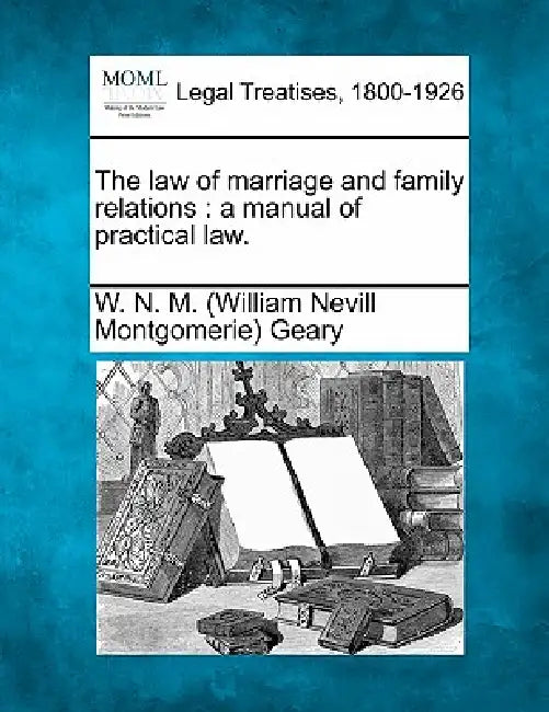 The law of marriage and family relations: a manual of practical law. by W. N. M. (William Nevill Montgome Geary