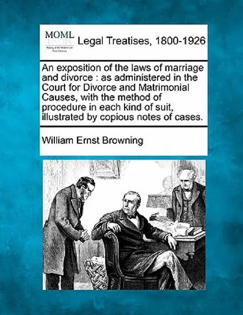An Exposition of the Laws of Marriage and Divorce: As Administered in the Court for Divorce and Matrimonial Causes, with the Method of Procedure in Ea by William Ernst Browning