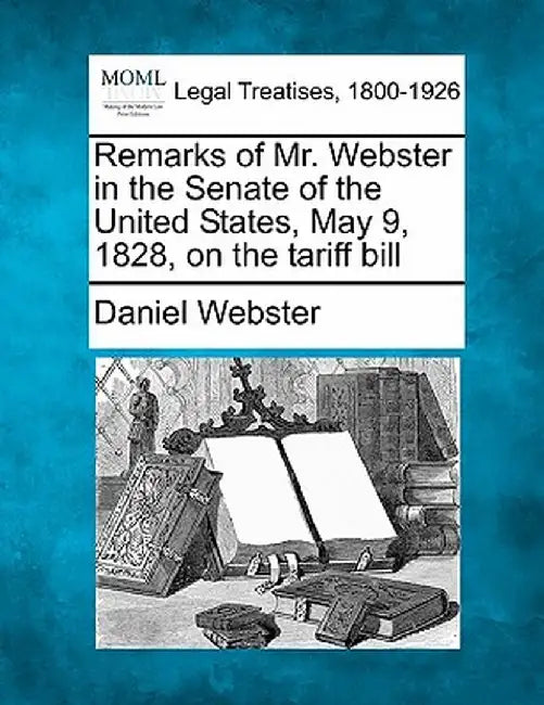 Remarks of Mr. Webster in the Senate of the United States, May 9, 1828, on the Tariff Bill by Daniel Webster