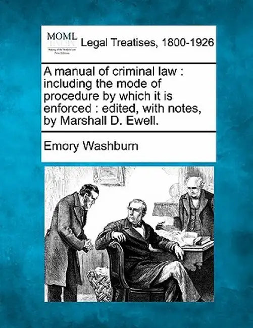 A Manual of Criminal Law: Including the Mode of Procedure by Which It Is Enforced: Edited, with Notes, by Marshall D. Ewell. by Emory Washburn