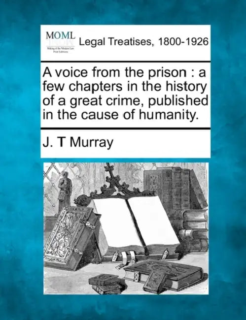 A Voice from the Prison: A Few Chapters in the History of a Great Crime, Published in the Cause of Humanity. by J. T. Murray