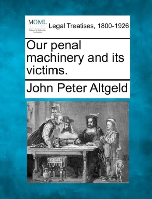 Our Penal Machinery and Its Victims. by John Peter Altgeld
