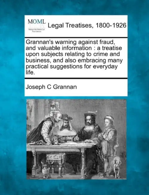 Grannan's warning against fraud, and valuable information: a treatise upon subjects relating to crime and business, and also embracing many practical by Joseph C. Grannan