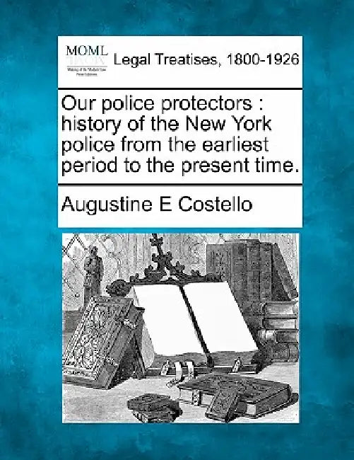 Our police protectors: history of the New York police from the earliest period to the present time. by Augustine E. Costello