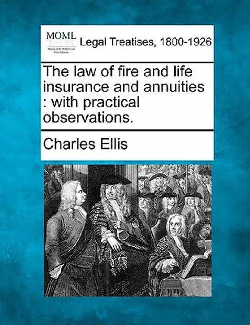 The Law of Fire and Life Insurance and Annuities: With Practical Observations. by Charles Ellis